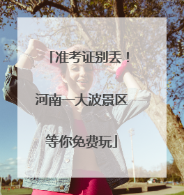 准考证别丢！河南一大波景区等你免费玩