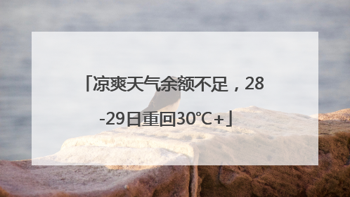 凉爽天气余额不足，28-29日重回30℃+