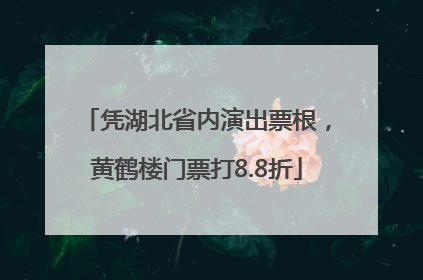 凭湖北省内演出票根，黄鹤楼门票打8.8折