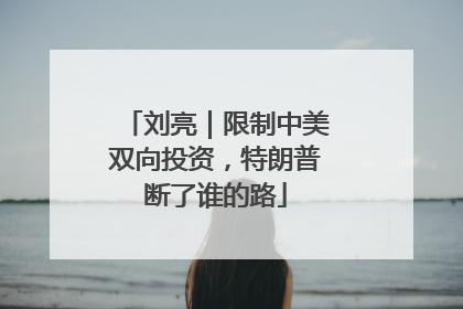 刘亮｜限制中美双向投资，特朗普断了谁的路