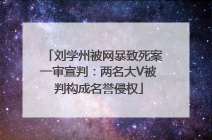 刘学州被网暴致死案一审宣判：两名大V被判构成名誉侵权