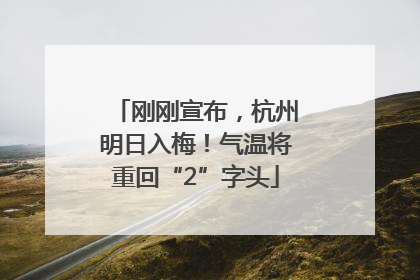 刚刚宣布，杭州明日入梅！气温将重回“2”字头