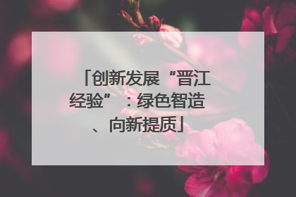 创新发展“晋江经验”：绿色智造、向新提质