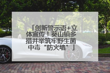 创新警示语+立体宣传！葵山镇多措并举筑牢野生菌中毒“防火墙”