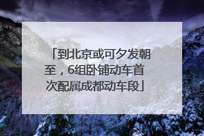 到北京或可夕发朝至，6组卧铺动车首次配属成都动车段