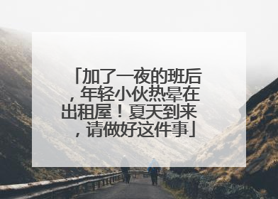 加了一夜的班后，年轻小伙热晕在出租屋！夏天到来，请做好这件事