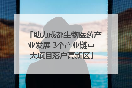 助力成都生物医药产业发展 3个产业链重大项目落户高新区