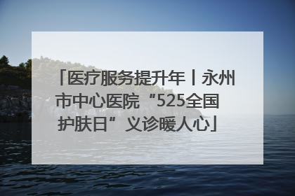 医疗服务提升年丨永州市中心医院“525全国护肤日”义诊暖人心