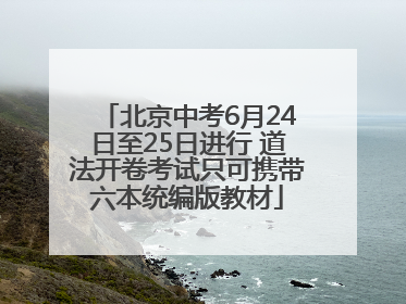 北京中考6月24日至25日进行 道法开卷考试只可携带六本统编版教材