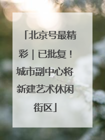 北京号最精彩｜已批复！城市副中心将新建艺术休闲街区