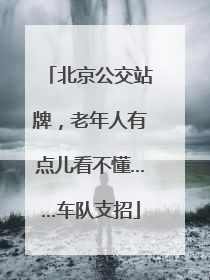 北京公交站牌，老年人有点儿看不懂……车队支招