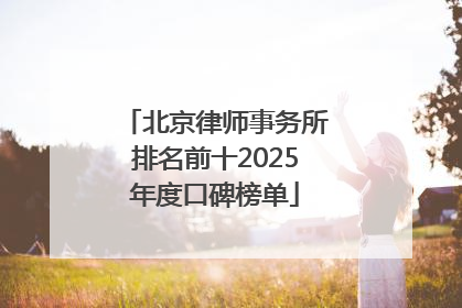 北京律师事务所排名前十2025年度口碑榜单
