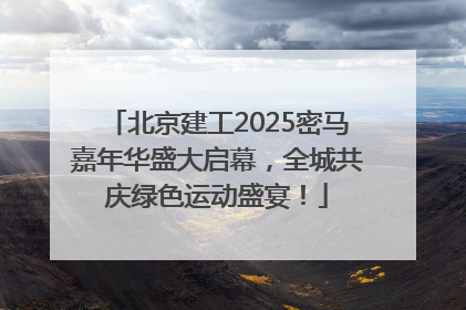 北京建工2025密马嘉年华盛大启幕，全城共庆绿色运动盛宴！