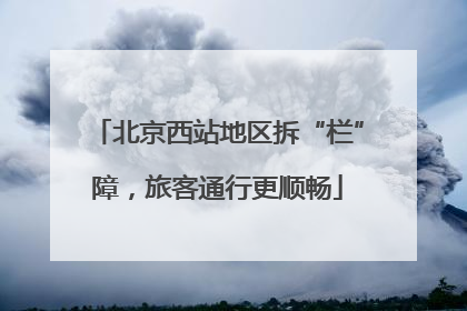 北京西站地区拆“栏”障，旅客通行更顺畅