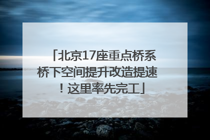 北京17座重点桥系桥下空间提升改造提速！这里率先完工