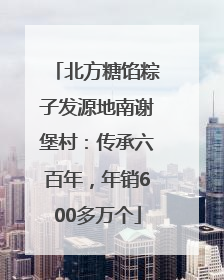 北方糖馅粽子发源地南谢堡村：传承六百年，年销600多万个