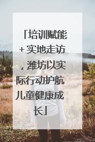 培训赋能＋实地走访，潍坊以实际行动护航儿童健康成长
