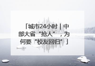 城市24小时｜中部大省“抢人”，为何要“校友回归”