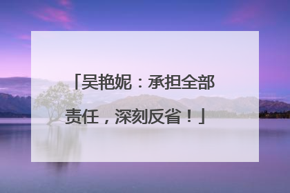 吴艳妮：承担全部责任，深刻反省！
