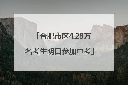 合肥市区4.28万名考生明日参加中考