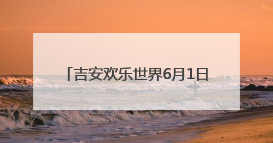 吉安欢乐世界6月1日启航 打造赣中新质潮玩文旅目的地（图）