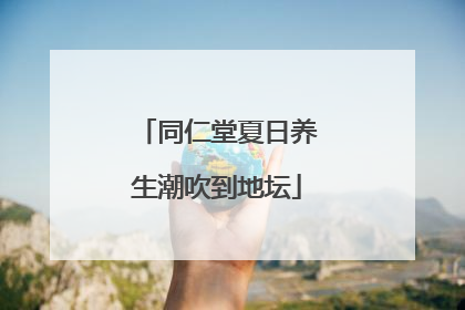 同仁堂夏日养生潮吹到地坛