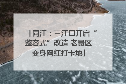 同江：三江口开启“整容式”改造 老景区变身网红打卡地