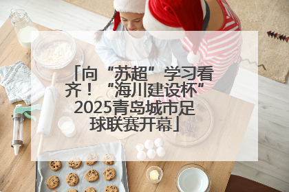 向“苏超”学习看齐！“海川建设杯”2025青岛城市足球联赛开幕