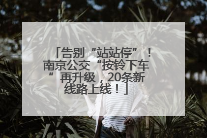 告别“站站停”！南京公交“按铃下车”再升级，20条新线路上线！