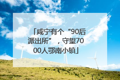 咸宁有个“90后派出所”，守望7000人鄂南小镇