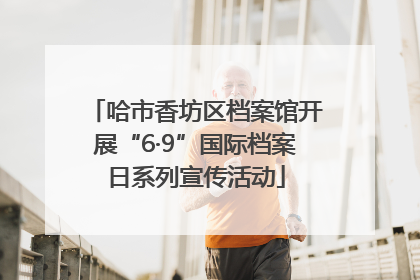 哈市香坊区档案馆开展“6·9”国际档案日系列宣传活动