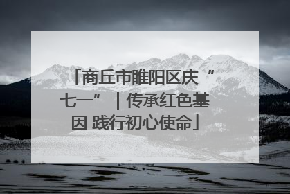 商丘市睢阳区庆“七一”｜传承红色基因 践行初心使命