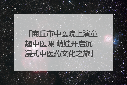 商丘市中医院上演童趣中医课 萌娃开启沉浸式中医药文化之旅