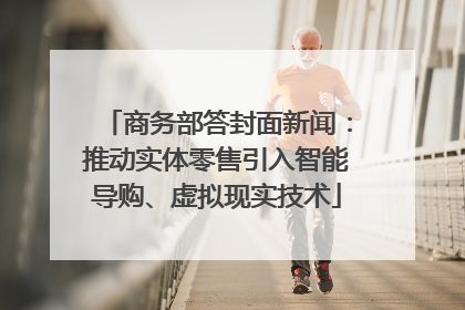 商务部答封面新闻：推动实体零售引入智能导购、虚拟现实技术