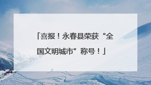 喜报！永春县荣获“全国文明城市”称号！