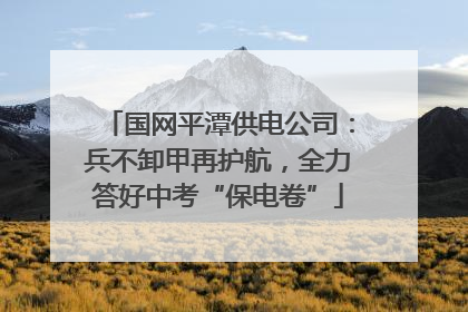 国网平潭供电公司：兵不卸甲再护航，全力答好中考“保电卷”