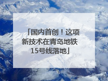 国内首创！这项新技术在青岛地铁15号线落地