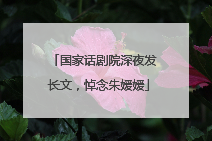 国家话剧院深夜发长文，悼念朱媛媛