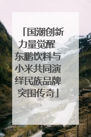 国潮创新力量觉醒 东鹏饮料与小米共同演绎民族品牌突围传奇
