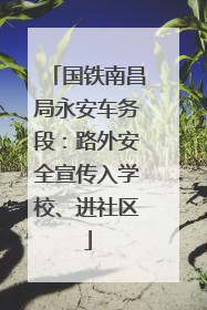 国铁南昌局永安车务段：路外安全宣传入学校、进社区