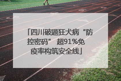 四川破题狂犬病“防控密码” 超91%免疫率构筑安全线