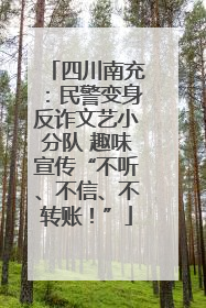 四川南充：民警变身反诈文艺小分队 趣味宣传“不听、不信、不转账！”