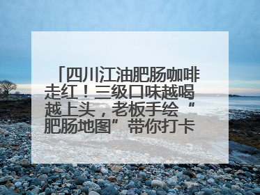 四川江油肥肠咖啡走红！三级口味越喝越上头，老板手绘“肥肠地图”带你打卡李白故里
