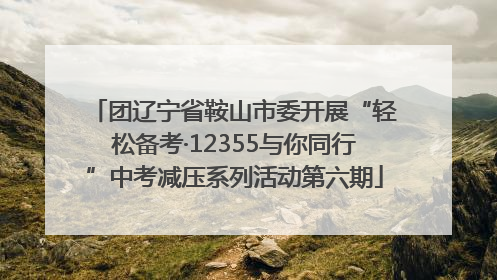 团辽宁省鞍山市委开展“轻松备考·12355与你同行”中考减压系列活动第六期