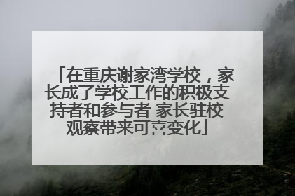 在重庆谢家湾学校，家长成了学校工作的积极支持者和参与者 家长驻校观察带来可喜变化