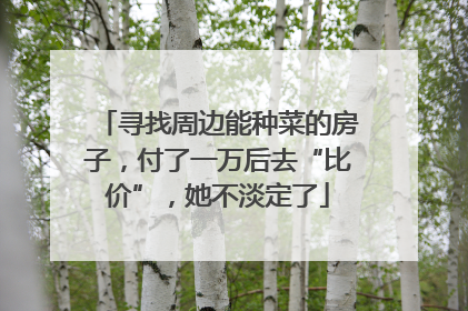 寻找周边能种菜的房子，付了一万后去“比价”，她不淡定了