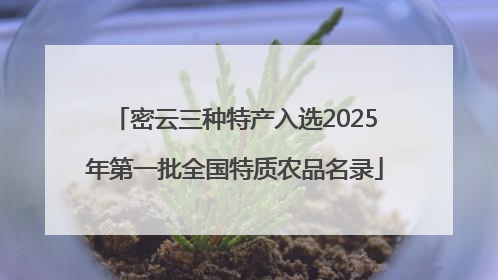 密云三种特产入选2025年第一批全国特质农品名录