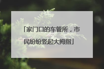 家门口的车管所，市民纷纷竖起大拇指