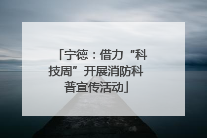 宁德：借力“科技周”开展消防科普宣传活动