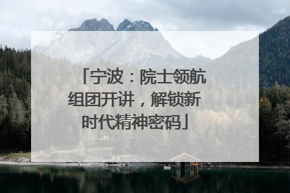 宁波：院士领航组团开讲，解锁新时代精神密码